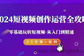 2024短视频创作运营全攻略，零基础玩转短视频·从入门到精通-23节课+资料