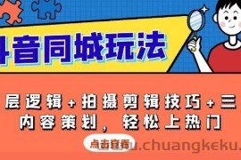 抖音同城玩法，底层逻辑+拍摄剪辑技巧+三大内容策划，轻松上热门