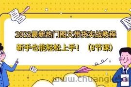 2023最新热门图文带货实战教程，新手也能轻松上手！（8节课）