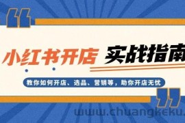 小红书开店实战指南：教你如何开店、选品、营销等，助你开店无忧