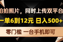 （13783期）拍拍照片，同时上传双平台，一单6到12元，轻轻松松日入500+，零门槛，…