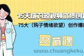 15天成为短视频优质创作者+75大（钩子情绪欲望）创作爆款方法-22节课