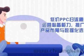 低价PPC扫流秘籍：运营必备能力, 推广基础, 产品布局与数据化选款详解