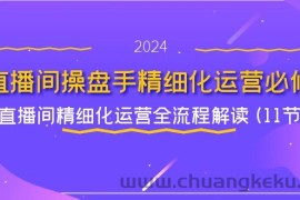 直播间操盘手精细化运营必修，直播间精细化运营全流程解读 (11节)