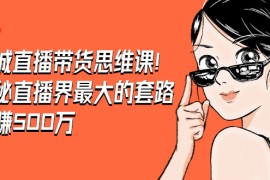 （1466期）老铖直播带货思维课，揭秘直播界最大的套路，年赚500万 疯狂大卖（无水印）