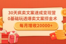 （1546期）30天疯卖文案速成变现营，0基础玩透爆卖文案捞金术！每月增收20000+