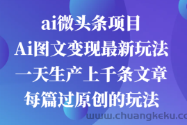 ai微头条项目，Ai图文变现最新玩法，一天生产上千条文章每篇过原创的玩法