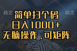 （13137期）简单扫个码，日入1000+，单机30，做就有，可矩阵，无脑操作