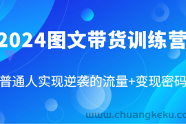 2024图文带货训练营，普通人实现逆袭的流量+变现密码（87节课）