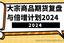 大宗商品期货，复盘与倍增计划2024（10节课）