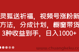 灵狐送祈福，视频号涨粉新方法，分成计划，橱窗带货 3种收益到手，日入1000+