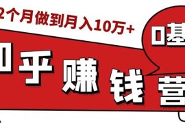 （1517期）知乎赚钱实战营，0门槛，每天1小时 在家每月躺赚10W+（完整版19节视频课）