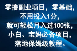 零撸副业项目，零基础，不用投入1分，就可轻松月入过100张，小白、宝妈必备项目