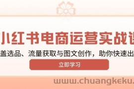 小红书变现运营实战课，涵盖选品、流量获取与图文创作，助你快速出单