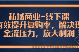 私域商业线下课，有效提升复购率，解决现金流压力，放大利润