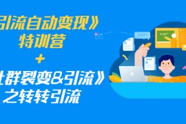 （1186期）《引流自动变现》特训营+《社群裂变&amp;引流》之转转引流（两套课程）