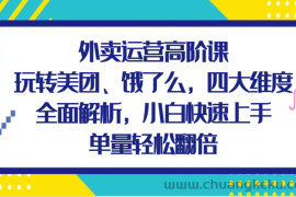 外卖运营高阶课，玩转美团、饿了么，四大维度全面解析，小白快速上手，单量轻松翻倍