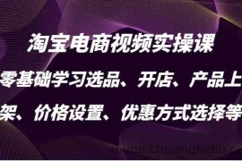 淘宝电商视频实操课，零基础学习选品、开店、产品上架、价格设置、优惠方式选择等