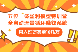 （1429期）五位一体盈利模型特训营：全自动流量循环赚钱系统：月入过万甚至10几万