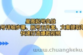 星图起号实战：起号详细步骤、账号五件套、文案提取等，快速打造爆款视频