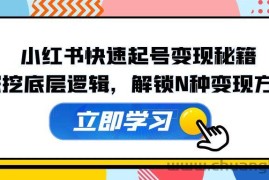 小红书快速起号变现秘籍：深挖底层逻辑，解锁N种变现方式