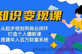 知识变现课：从起步规划到商业闭环 打造个人爆款课 搭建年入百万财富系统