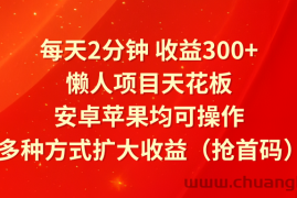 每天2分钟收益300+，懒人项目天花板，安卓苹果均可操作，多种方式扩大收益（抢首码）