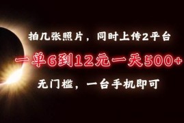 （13712期）拍几张照片，同时上传2平台，一单6到12元，一天轻松500+，无门槛，一台…