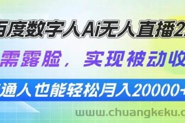 （13976期）百度数字人Ai无人直播2.0，无需露脸，实现被动收入，普通人也能轻松月…