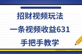 招财视频玩法，一条视频收益631，手把手教学