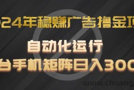 2024年稳赚广告撸金项目，全程自动化运行，单台手机就可以矩阵操作，日入300+