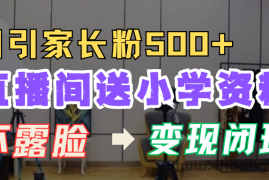 直播间送小学资料，每天引流家长粉500+，变现闭环模式