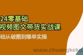 2024零基础短视频图文带货实战课：0基础从破圈到爆单实操（36节）