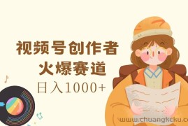 视频号创作者，火爆赛道，日入1000+