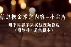 （2117期）信息换金术之内容=小金库：知乎内容采集实战视频教程（附软件+采集脚本）