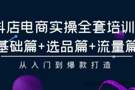 抖店电商实操全套培训课：基础篇+选品篇+流量篇，从入门到爆款打造