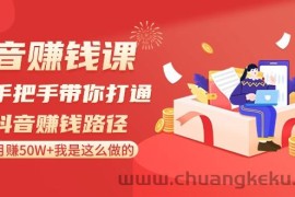 抖音赚钱课：手把手带你打通抖音赚钱路径，月赚50W+我是这么做的！