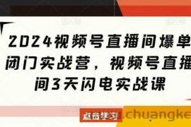 2024视频号直播间爆单闭门实战营，视频号直播间3天闪电实战课