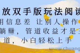 解放双手版玩法阅读，利用信息差让别人操作你来躺Z，管道收益才是王道，小白轻松上手【揭秘】