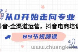 从0开始走向专业，抖音全渠道运营，抖音电商培训（90节视频课）