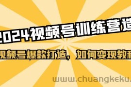 2024视频号训练营，视频号爆款打造，如何变现教程（20节课）