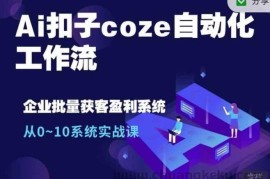 Ai扣子coze自动化工作流，从0~10系统实战课，10个人的工作量1个人完成