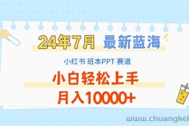 2024年7月最新蓝海赛道，小红书班本PPT项目，小白轻松上手，月入10000+