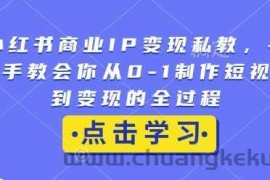 小红书商业IP变现私教，手把手教会你从0-1制作短视频到变现的全过程