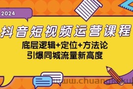 抖音短视频运营课程，底层逻辑+定位+方法论，引爆同城流量新高度