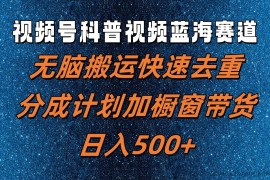 视频号科普视频蓝海赛道，无脑搬运快速去重，分成计划加橱窗带货，日入500+