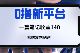 新平台撸收益，一篇笔记收益140，无脑复制粘贴，三分钟一篇笔记