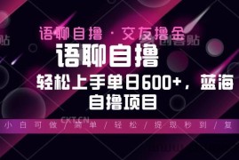 （13461期）最新语聊自撸10秒0.5元，小白轻松上手单日600+，蓝海项目