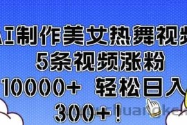 AI制作美女热舞视频 5条视频涨粉10000+ 轻松日入3张