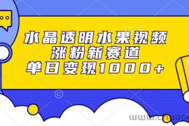 （13163期）水晶透明水果视频，涨粉新赛道，单日变现1000+